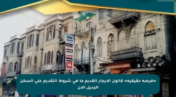 «فرصة حقيقية» قانون الإيجار القديم ما هي شروط التقديم على السكن البديل الآن